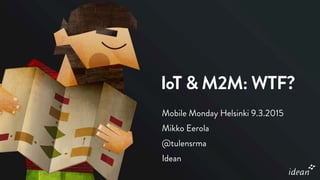 IoT & M2M: WTF?
Mobile Monday Helsinki 9.3.2015
Mikko Eerola
@tulensrma
Idean
 