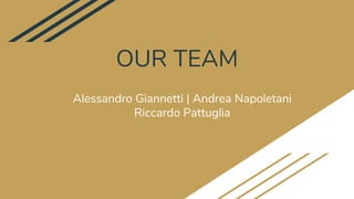 OUR TEAM
Alessandro Giannetti | Andrea Napoletani
Riccardo Pattuglia
 