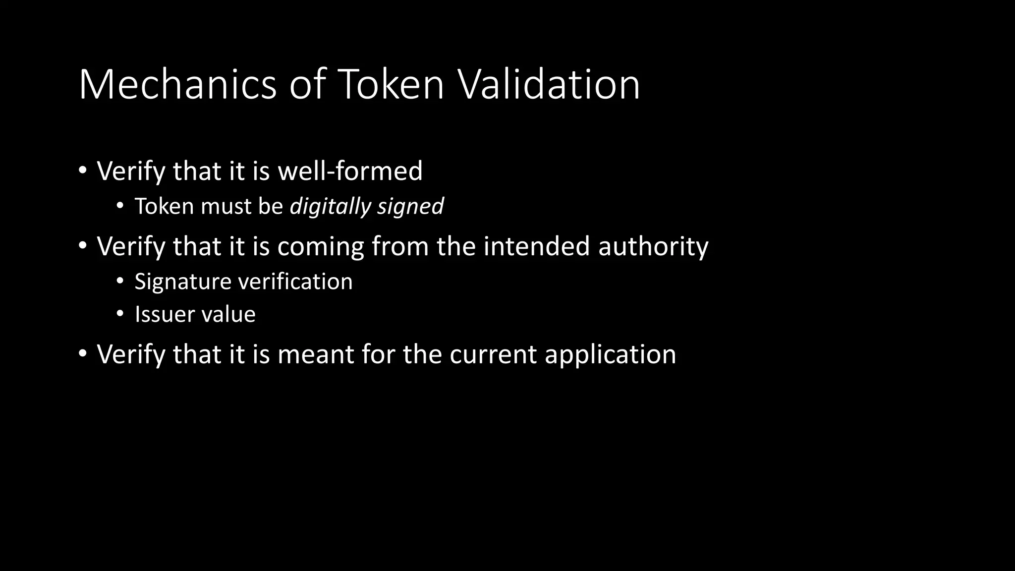 Mechanics of Token Validation
• Verify that it is well-formed
• Token must be digitally signed
• Verify that it is coming from the intended authority
• Signature verification
• Issuer value
• Verify that it is meant for the current application