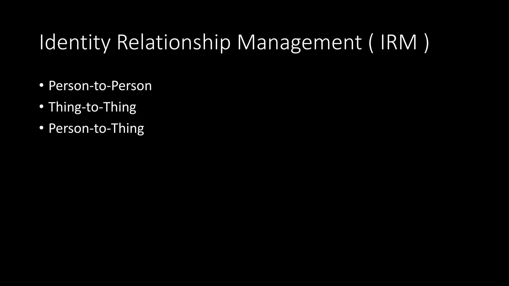 Identity Relationship Management ( IRM )
• Person-to-Person
• Thing-to-Thing
• Person-to-Thing