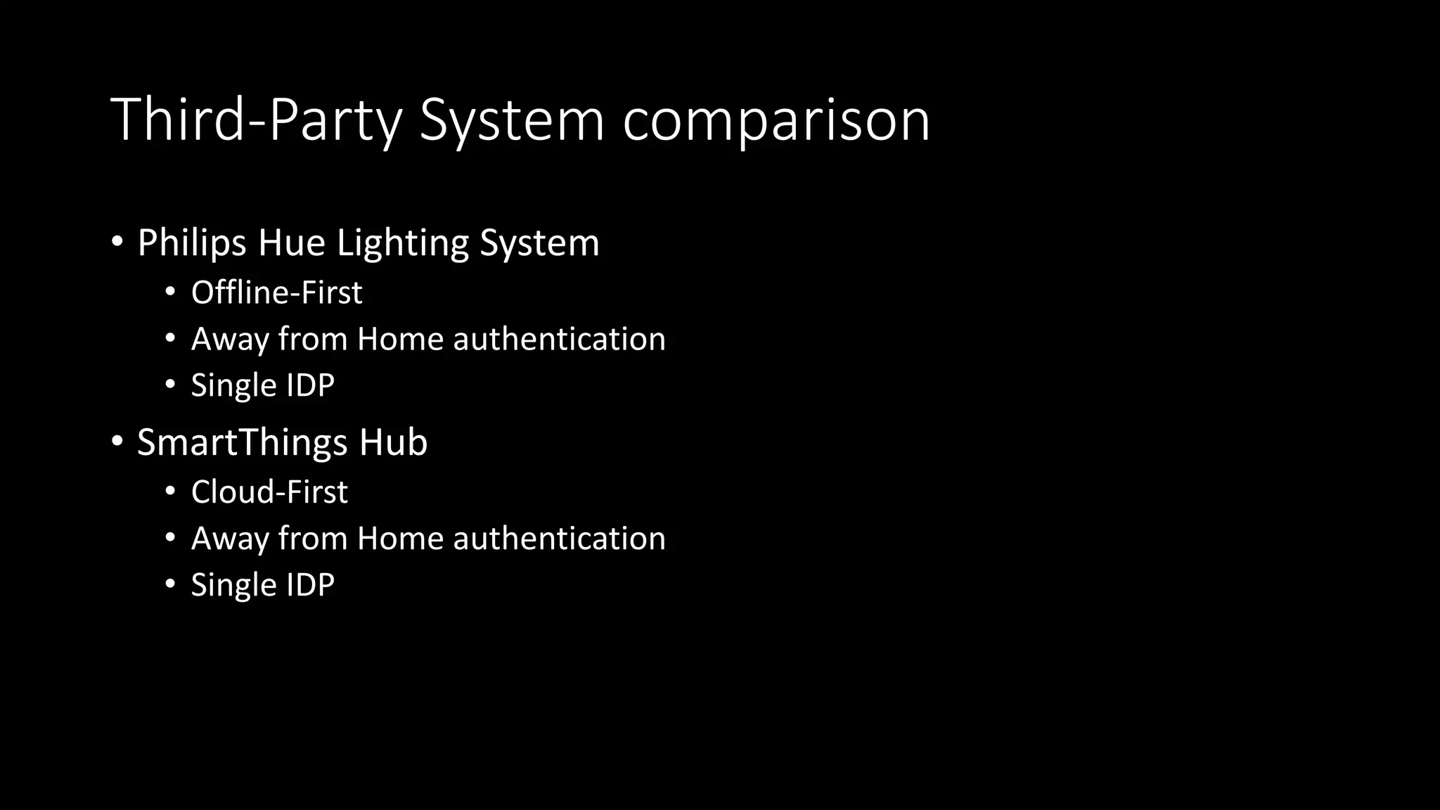 Third-Party System comparison
• Philips Hue Lighting System
• Offline-First
• Away from Home authentication
• Single IDP
• SmartThings Hub
• Cloud-First
• Away from Home authentication
• Single IDP