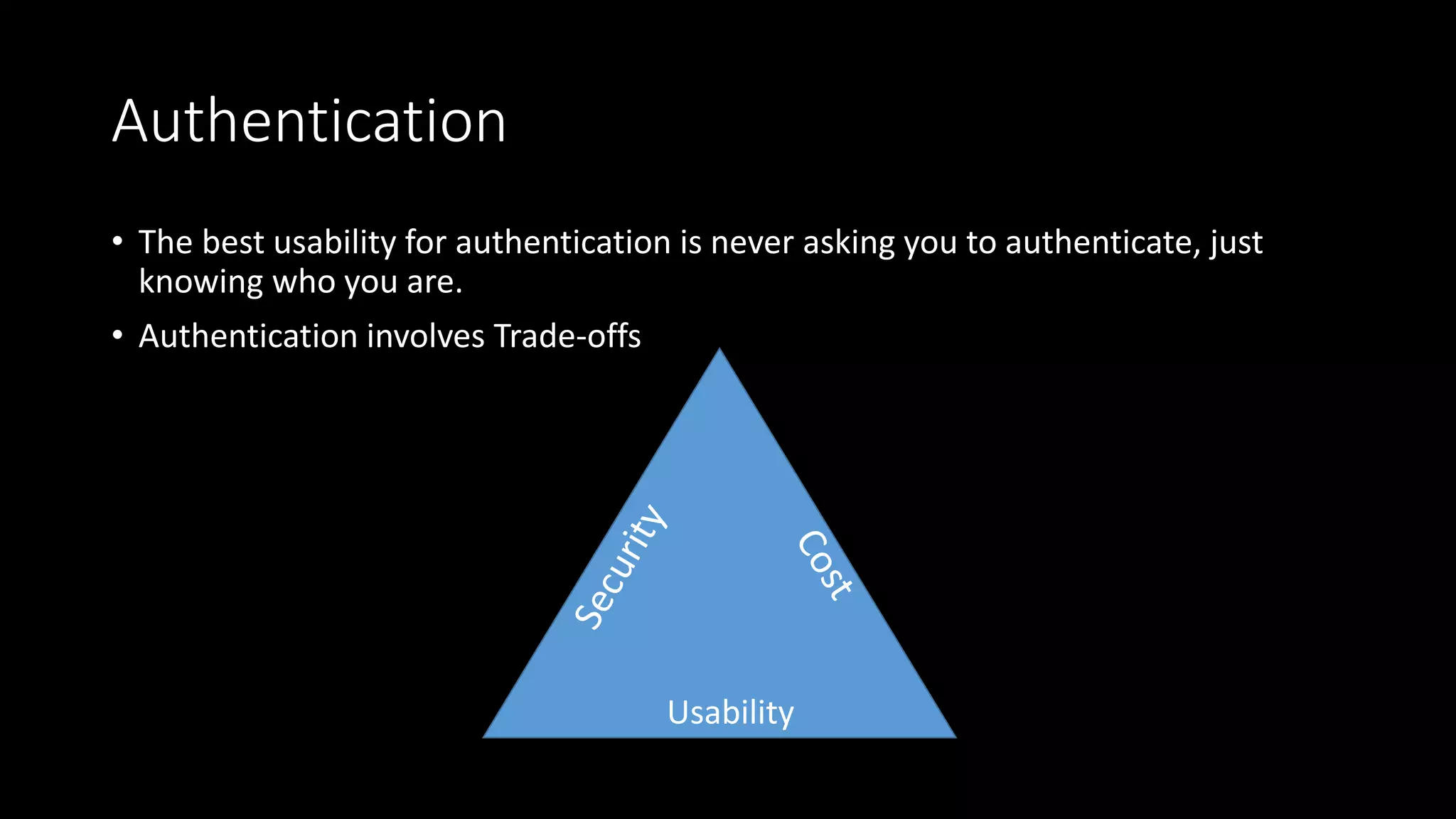Authentication
• The best usability for authentication is never asking you to authenticate, just
knowing who you are.
• Authentication involves Trade-offs
Usability