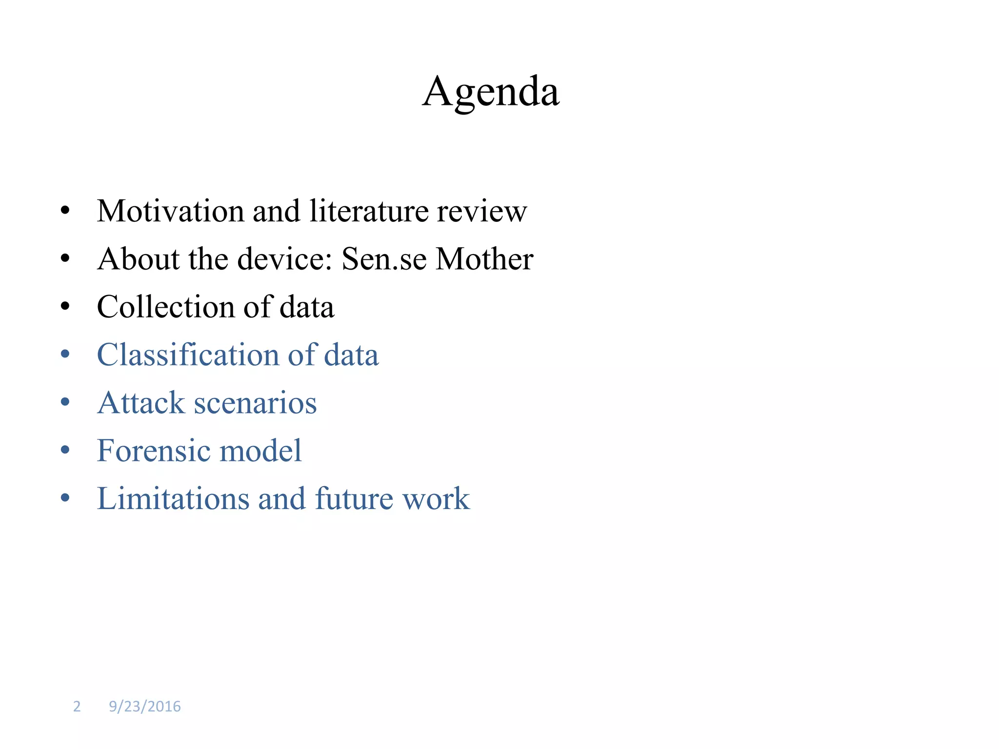 Agenda
• Motivation and literature review
• About the device: Sen.se Mother
• Collection of data
• Classification of data
• Attack scenarios
• Forensic model
• Limitations and future work
9/23/20162
 