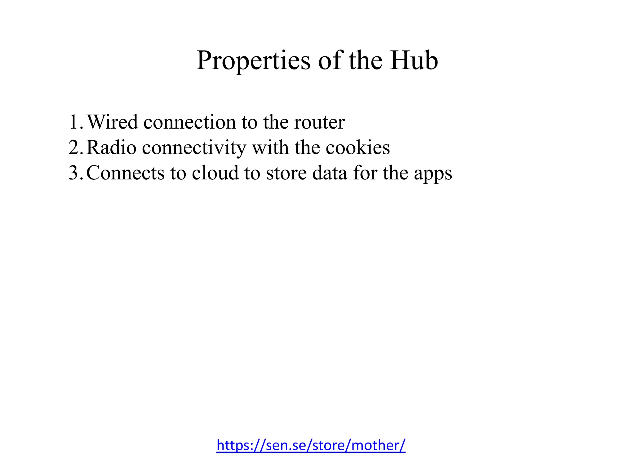 Properties of the Hub
https://sen.se/store/mother/
1.Wired connection to the router
2.Radio connectivity with the cookies
3.Connects to cloud to store data for the apps
 