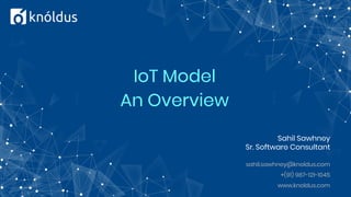IoT Model
An Overview
Sahil Sawhney
Sr. Software Consultant
sahil.sawhney@knoldus.com
+(91) 987-121-1045
www.knoldus.com
 