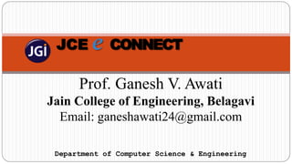 Department of Computer Science & Engineering
Prof. Ganesh V. Awati
Jain College of Engineering, Belagavi
Email: ganeshawati24@gmail.com
JCE e CONNECT
 