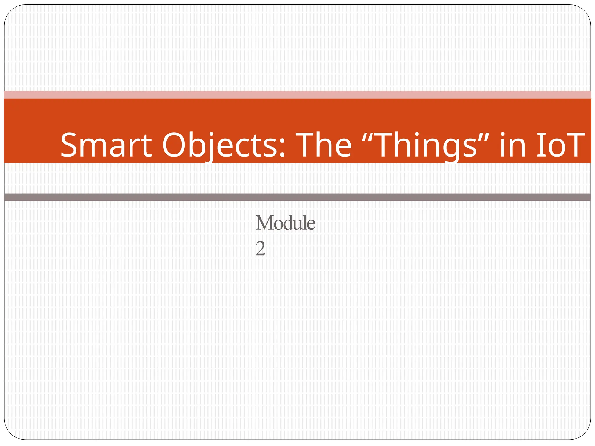 Module
2
Smart Objects: The “Things” in IoT
 