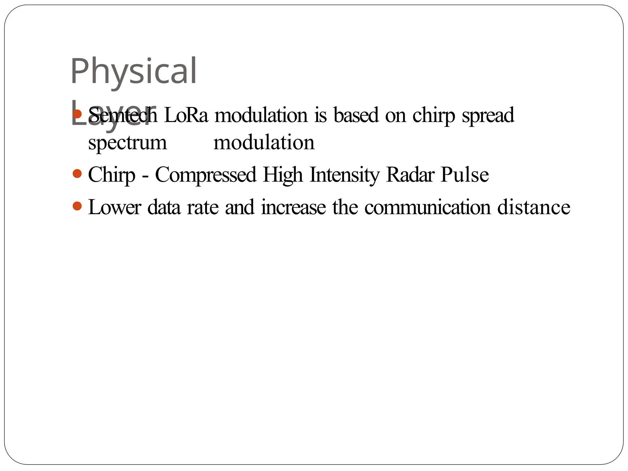 Physical
Layer
⚫Semtech LoRa modulation is based on chirp spread
spectrum modulation
⚫Chirp - Compressed High Intensity Radar Pulse
⚫Lower data rate and increase the communication distance
 
