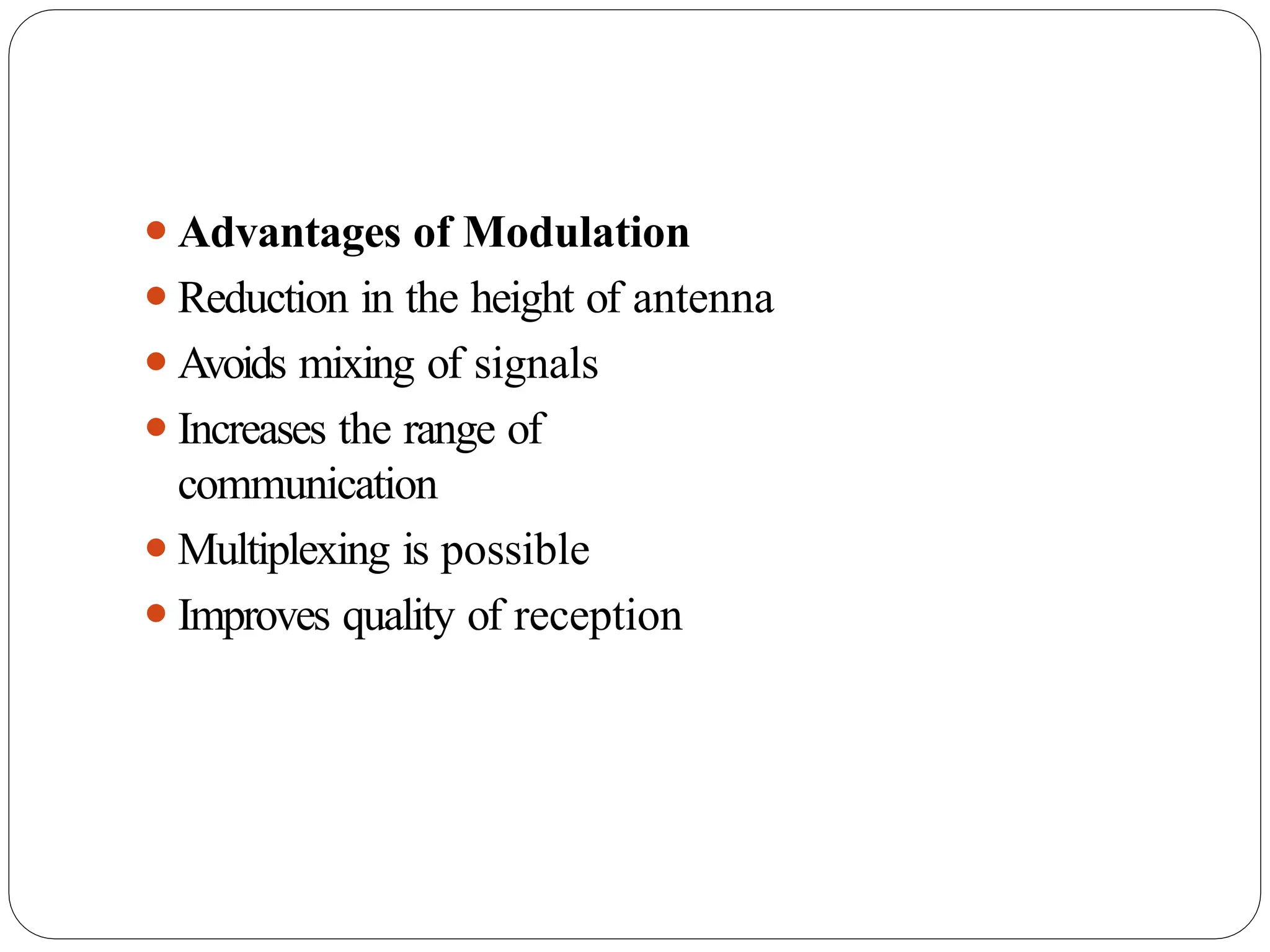 ⚫Advantages of Modulation
⚫Reduction in the height of antenna
⚫Avoids mixing of signals
⚫Increases the range of
communication
⚫Multiplexing is possible
⚫Improves quality of reception
 