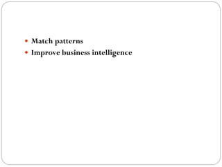  Match patterns
 Improve business intelligence
 