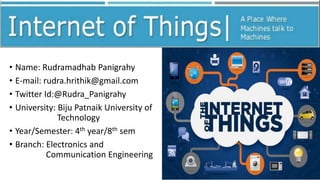 • Name: Rudramadhab Panigrahy
• E-mail: rudra.hrithik@gmail.com
• Twitter Id:@Rudra_Panigrahy
• University: Biju Patnaik University of
Technology
• Year/Semester: 4th year/8th sem
• Branch: Electronics and
Communication Engineering
 