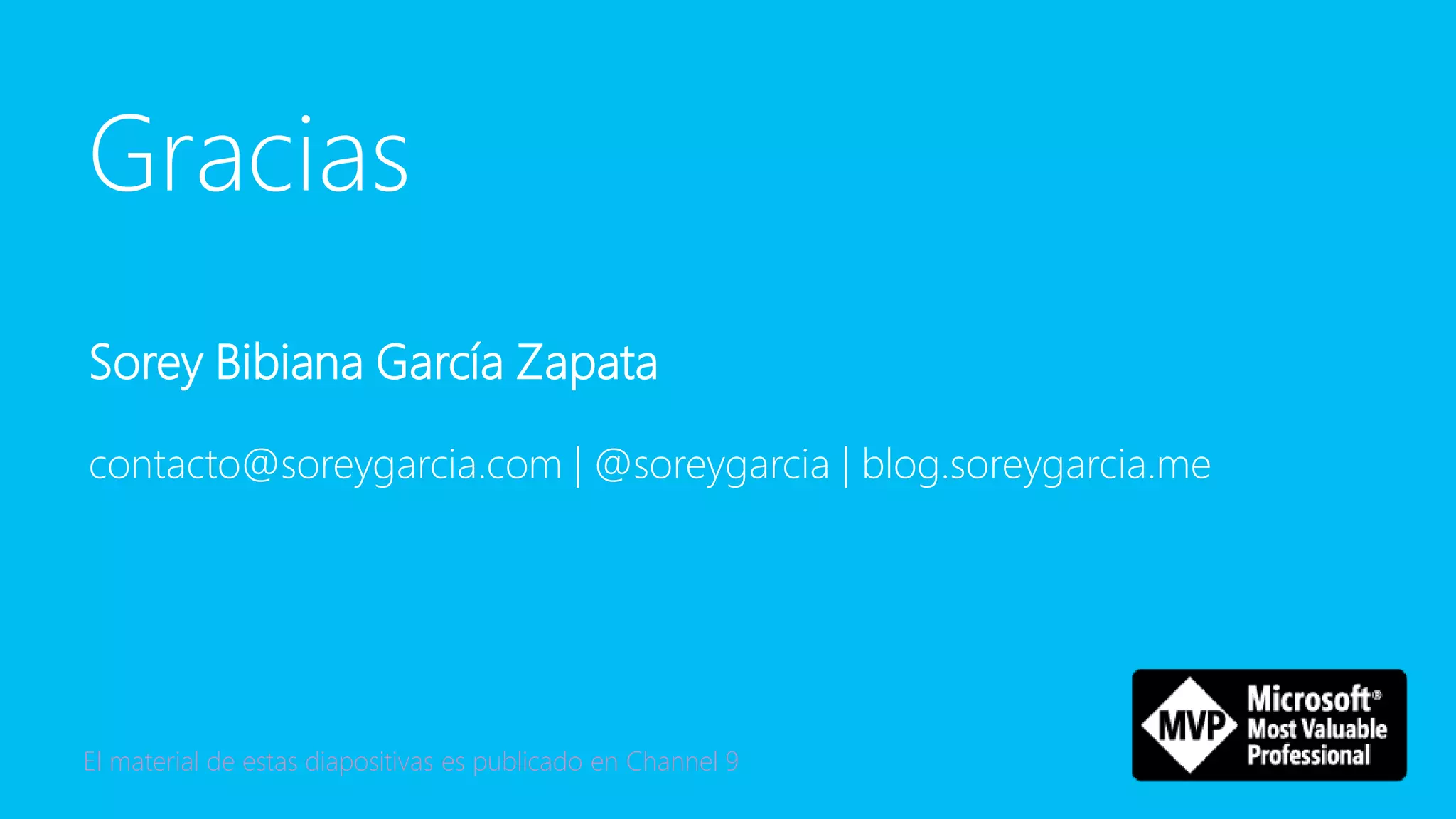 Gracias
Sorey Bibiana García Zapata
contacto@soreygarcia.com | @soreygarcia | blog.soreygarcia.me
El material de estas diapositivas es publicado en Channel 9
 