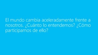 El mundo cambia aceleradamente frente a
nosotros. ¿Cuánto lo entendemos? ¿Cómo
participamos de ello?
 