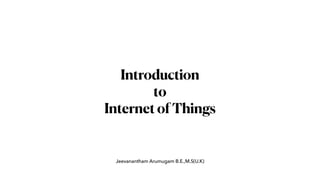 Jeevanantham Arumugam B.E.,M.S(U.K)
Introduction
to
InternetofThings
 