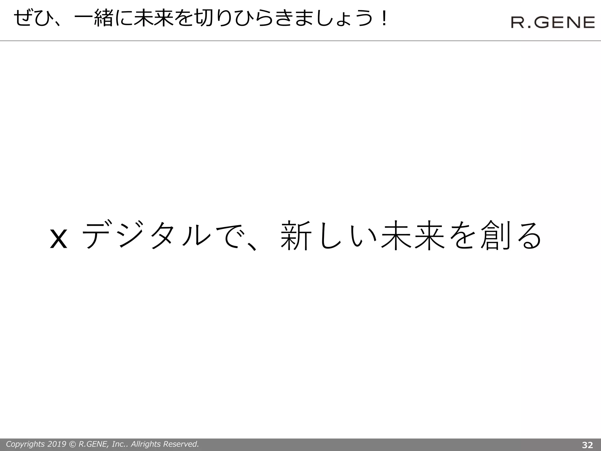 Copyrights 2019 © R.GENE, Inc.. Allrights Reserved.
ぜひ、一緒に未来を切りひらきましょう！
32
x デジタルで、新しい未来を創る
 