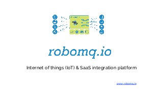 Internet of things (IoT) & SaaS integration platform
www.robomq.io
 