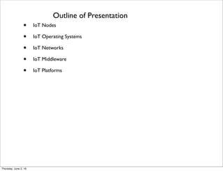 Outline of Presentation
• IoT Nodes
• IoT Operating Systems
• IoT Networks
• IoT Middleware
• IoT Platforms
Thursday, July 21, 16
 