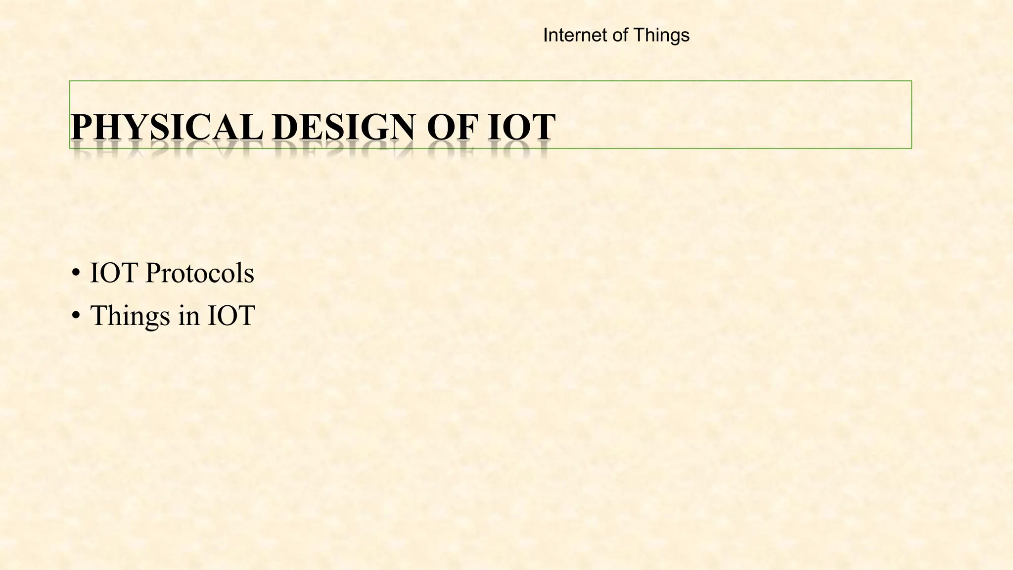 PHYSICAL DESIGN OF IOT
• IOT Protocols
• Things in IOT
Internet of Things
 