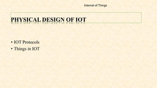 PHYSICAL DESIGN OF IOT
• IOT Protocols
• Things in IOT
Internet of Things
 