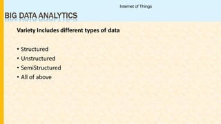 BIG DATA ANALYTICS
Variety Includes different types of data
• Structured
• Unstructured
• SemiStructured
• All of above
Internet of Things
 
