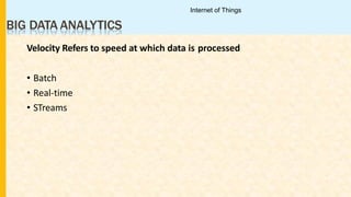 BIG DATA ANALYTICS
Velocity Refers to speed at which data is processed
• Batch
• Real-time
• STreams
Internet of Things
 