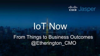 IoT Now
From Things to Business Outcomes
@Etherington_CMO
 