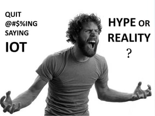 HYPE OR
REALITY
?
QUIT
@#$%ING
SAYING
IOT
 