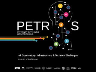 IoT Observatory: Infrastructure & Technical Challenges
University of Southampton
 