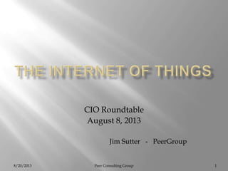 8/20/2013 Peer Consulting Group 1
CIO Roundtable
August 8, 2013
Jim Sutter - PeerGroup
 
