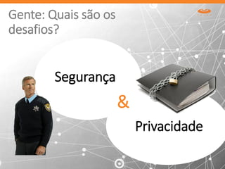 Gente: Quais são os
desafios?
Segurança
Privacidade
&
 