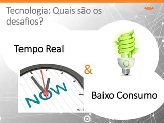 Tempo Real
Baixo Consumo
&
Tecnologia: Quais são os
desafios?
 