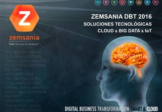 ZEMSANIA DBT 2016
SOLUCIONES TECNOLÓGICAS
CLOUD & BIG DATA & IoT
 