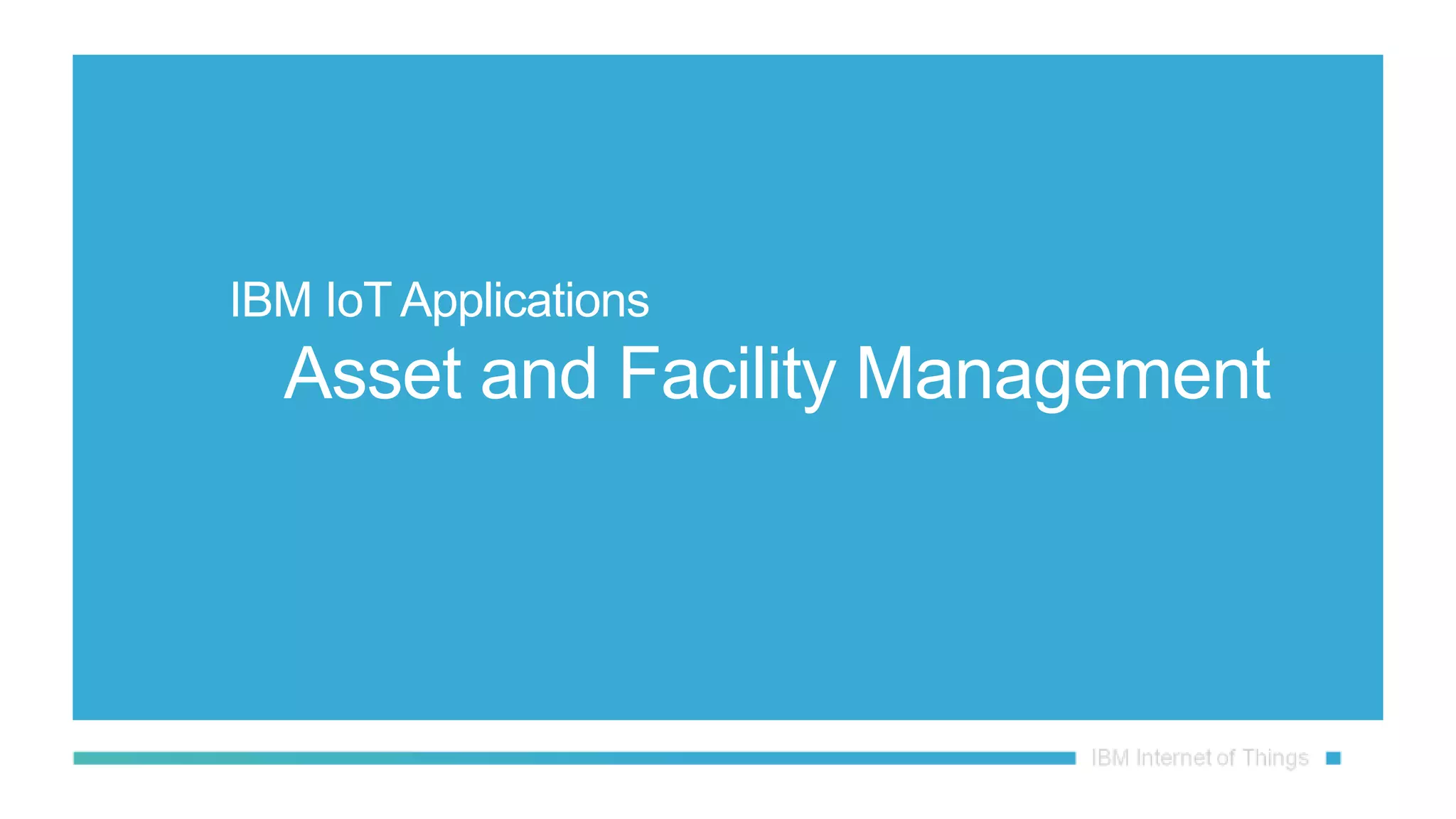 IBM IoT Applications
Asset and Facility Management
 