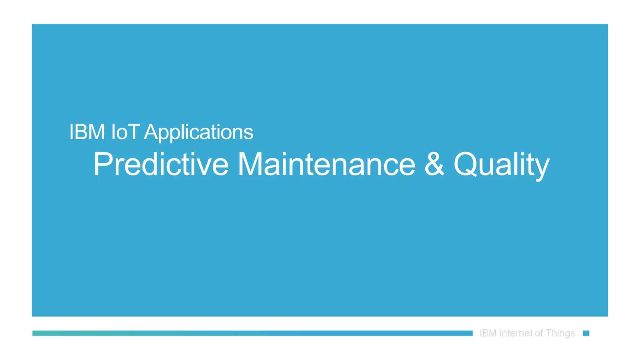 IBM IoT Applications
Predictive Maintenance & Quality
 