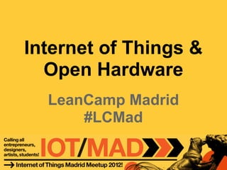 Internet of Things &
  Open Hardware
  LeanCamp Madrid
      #LCMad
 