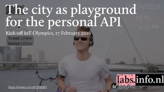 The city as playground
for the personal API
Kick-oﬀ IoT Olympics, 17 February 2016
https://vimeo.com/91005067
 