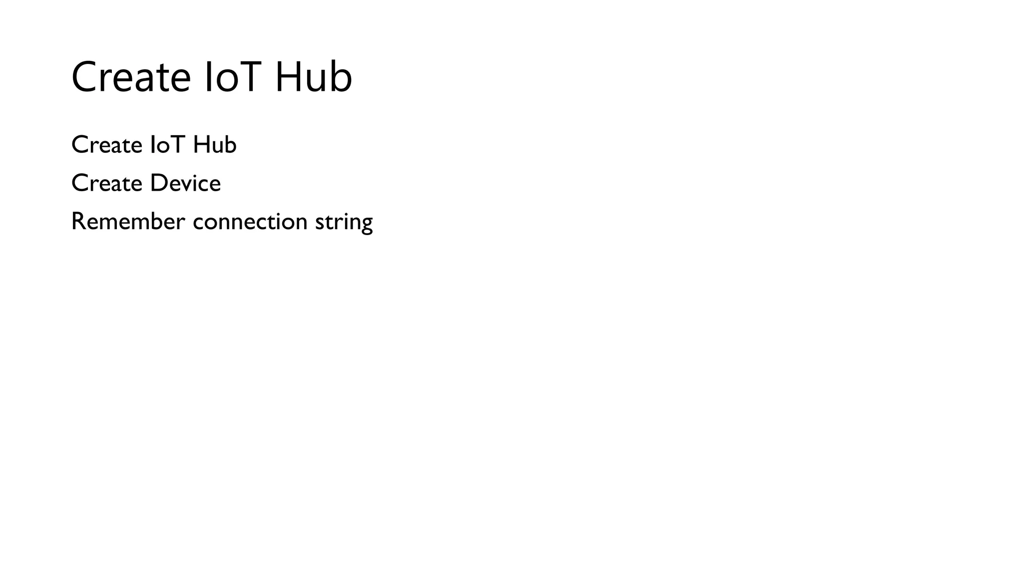 Create IoT Hub
Create Device
Remember connection string
Create IoT Hub
 