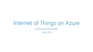 Internet of Things on Azure
Global Azure Bootcamp
April 2016
 