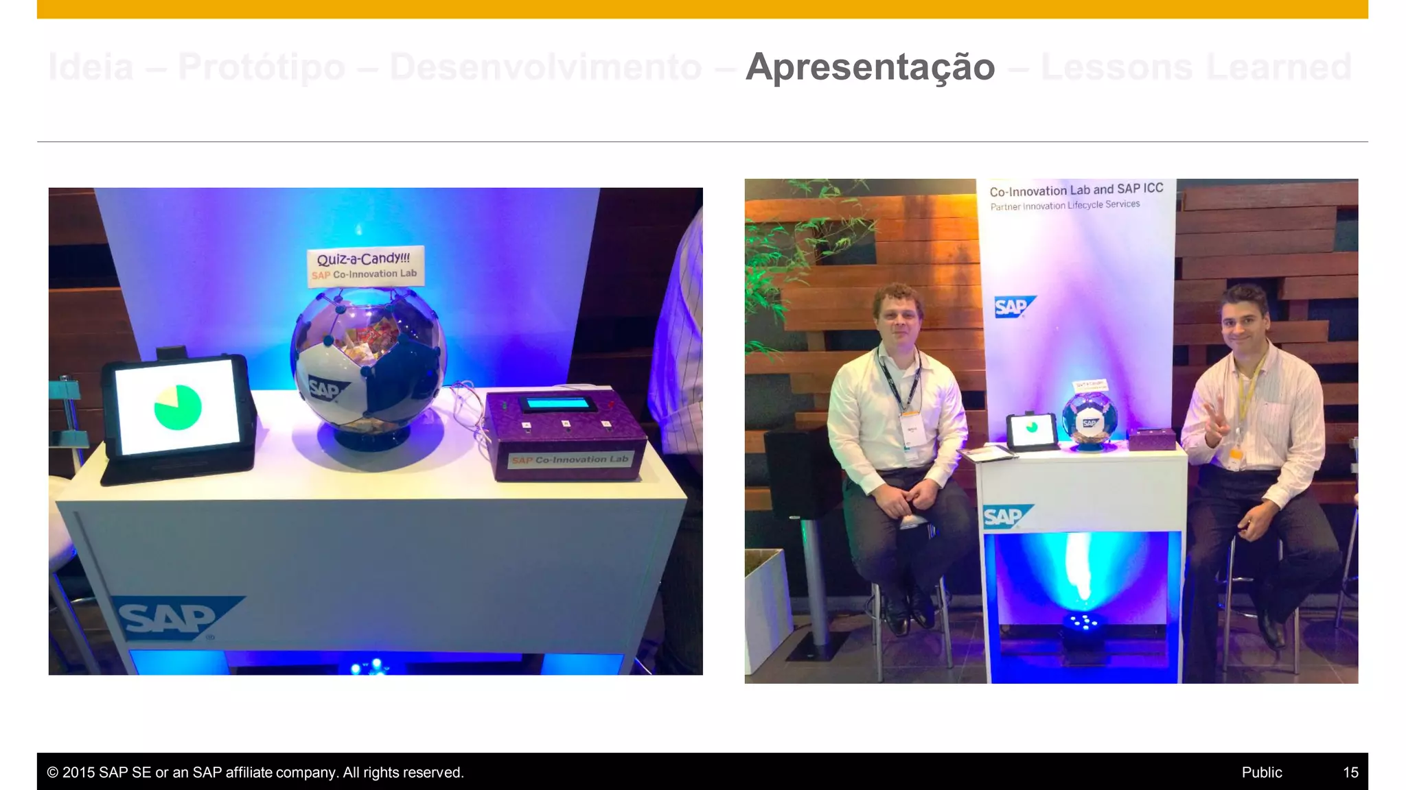 © 2015 SAP SE or an SAP affiliate company. All rights reserved. 15Public
Ideia – Protótipo – Desenvolvimento – Apresentação – Lessons Learned
 