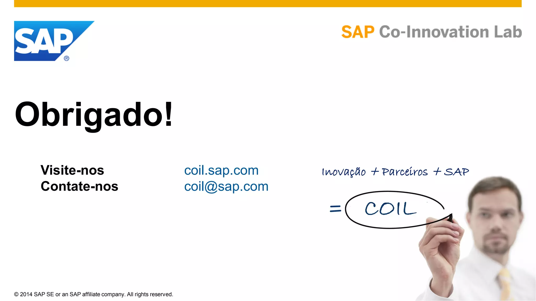© 2014 SAP SE or an SAP affiliate company. All rights reserved.
Obrigado!
Visite-nos coil.sap.com
Contate-nos coil@sap.com
Inovação + Parceiros + SAP
 