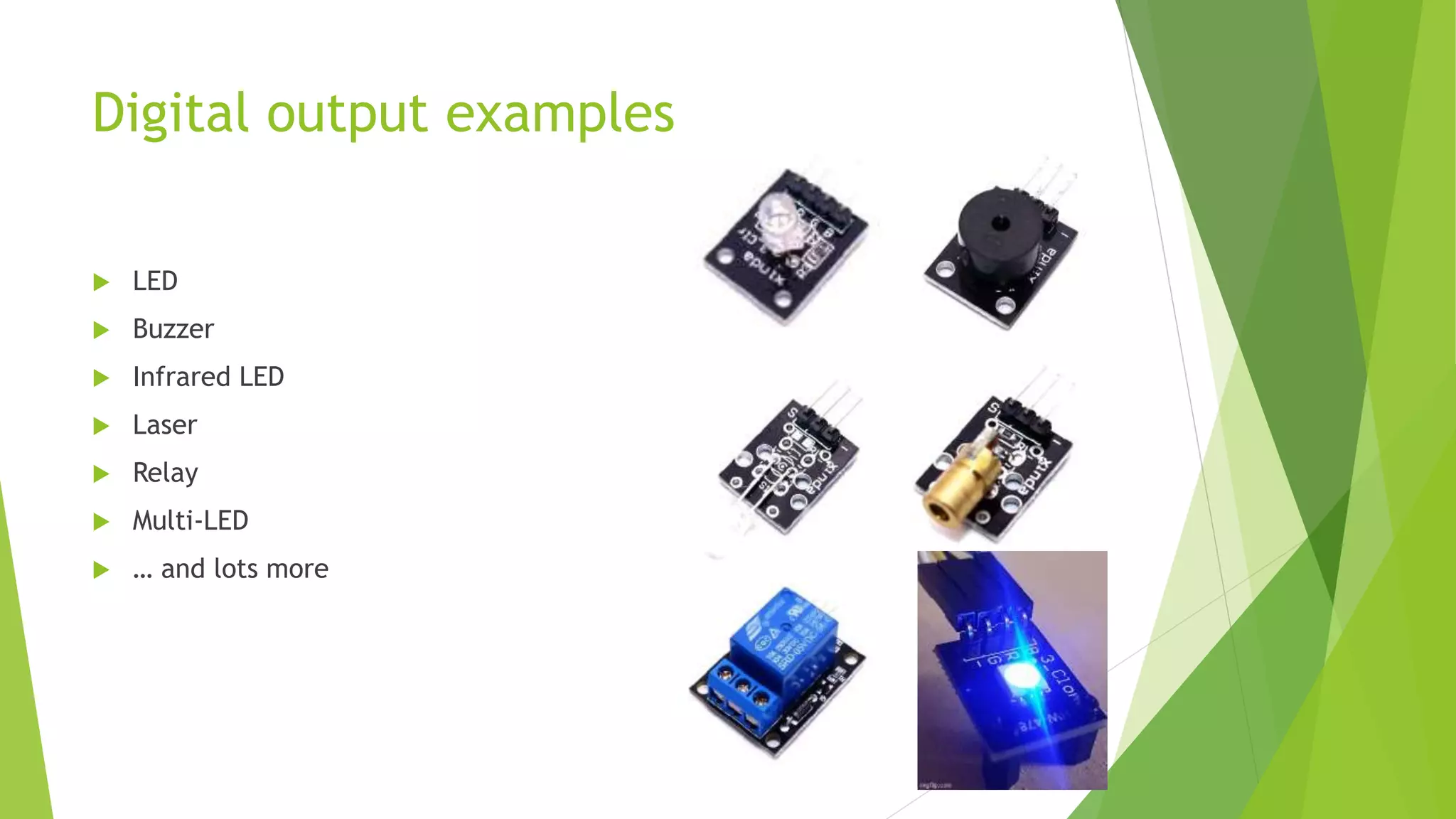 Digital output examples
 LED
 Buzzer
 Infrared LED
 Laser
 Relay
 Multi-LED
 … and lots more
 