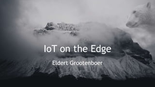 IoT on the Edge
Eldert Grootenboer
 