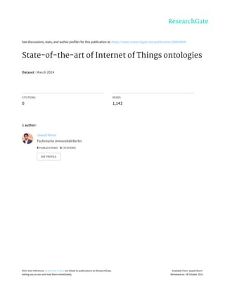 See	discussions,	stats,	and	author	profiles	for	this	publication	at:	https://www.researchgate.net/publication/260984690
State-of-the-art	of	Internet	of	Things	ontologies
Dataset	·	March	2014
CITATIONS
0
READS
1,143
1	author:
Jawad	Munir
Technische	Universität	Berlin
4	PUBLICATIONS			0	CITATIONS			
SEE	PROFILE
All	in-text	references	underlined	in	blue	are	linked	to	publications	on	ResearchGate,
letting	you	access	and	read	them	immediately.
Available	from:	Jawad	Munir
Retrieved	on:	28	October	2016
 