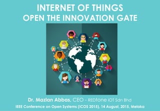 Copyright	©	RIOT	2015	All	Rights	Reserved	
INTERNET OF THINGS
OPEN THE INNOVATION GATE
Dr. Mazlan Abbas, CEO - REDtone IOT Sdn Bhd
IEEE Conference on Open Systems (ICOS 2015), 14 August, 2015, Melaka
 
