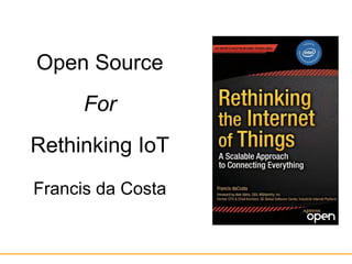 Open Source
For
Rethinking IoT
Francis da Costa
 