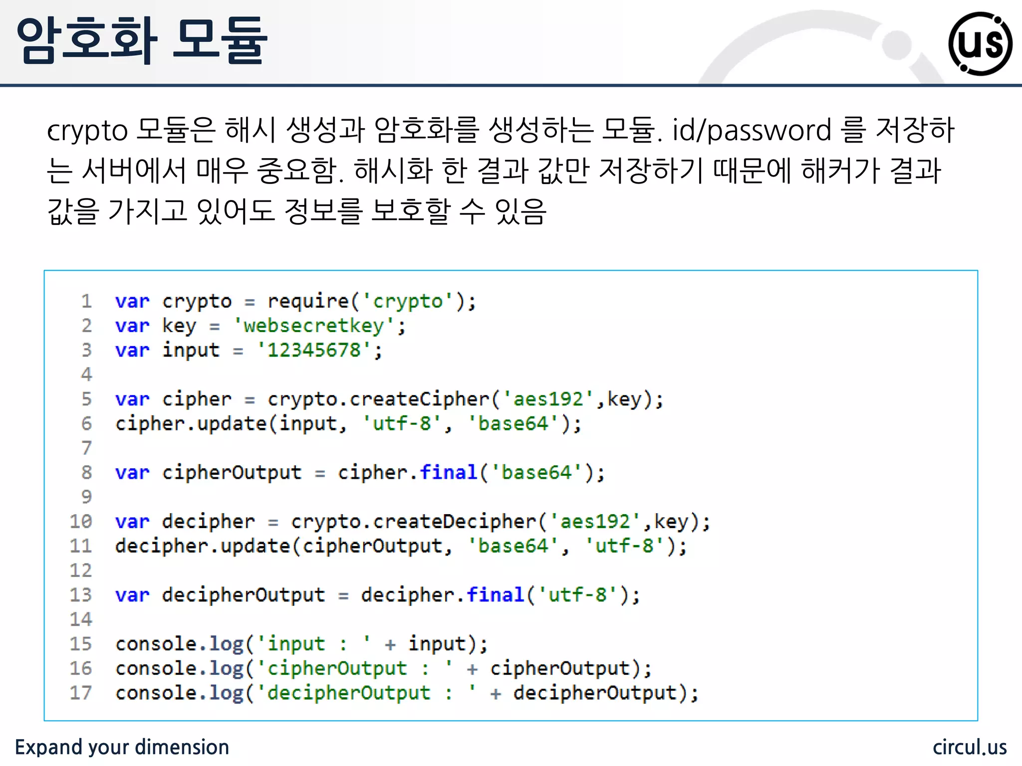 Expand your dimension circul.us 모듈 만들기 var sum = function(a,b){ return a+b; } exports.sum = sum; 혹은, exports.sum = function(a,b){ return a+b; } 식으로 직접 선언할 수 있음. 기본적으로 불러오는 법은 다음과 같음 var sum = require(‘./sum.js’); console.log(sum.sum(1,2)); 