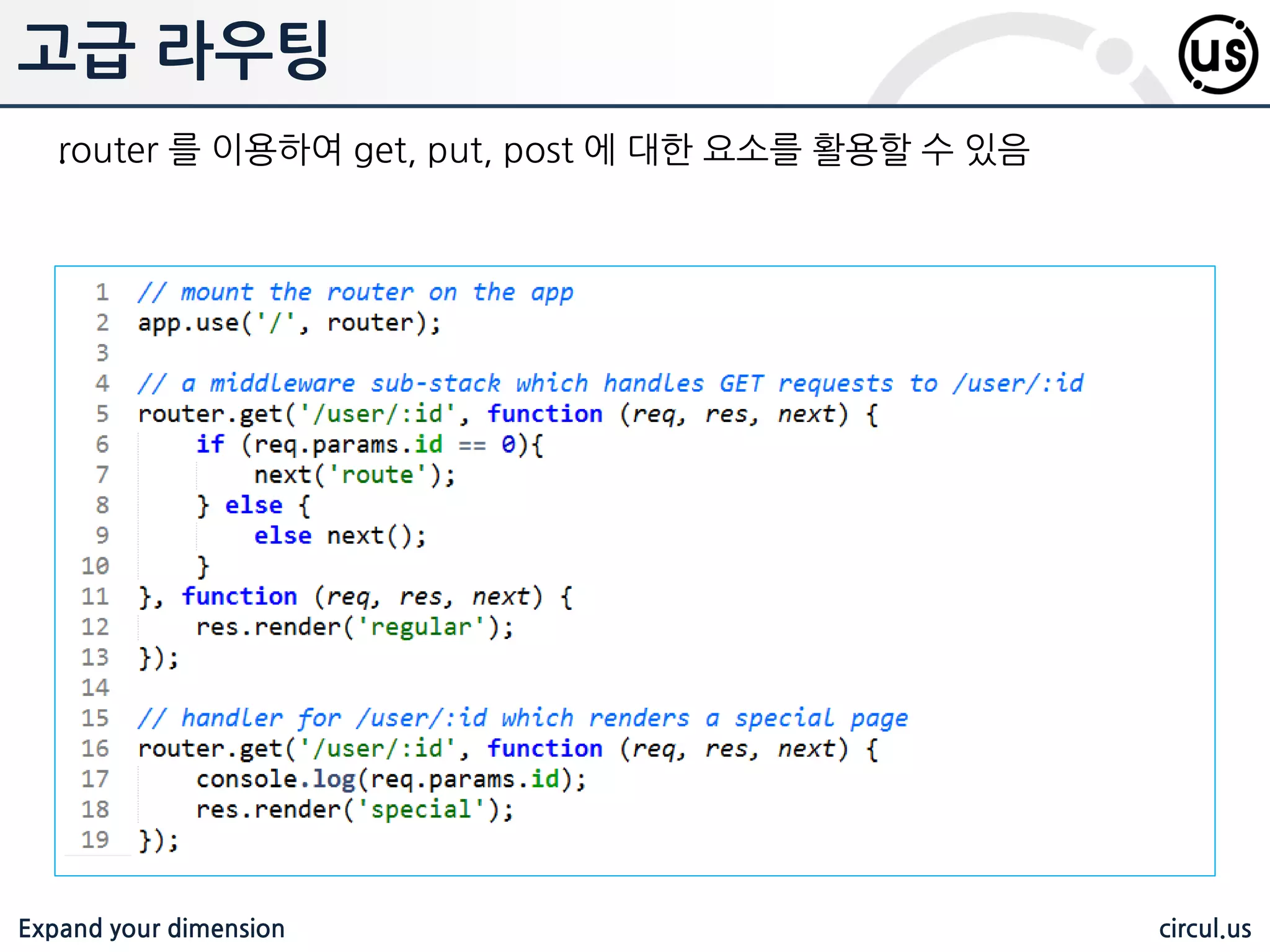 Expand your dimension circul.us ExpressJS .nodejs 를 위한 웹 애플리케이션 프레임워크로, 하나 혹인 여러 웹 페이지를 만들거나 하이브리드 웹 어플리케이션을 위한 기능들을 제공함 다양한 API 수많은 HTTP 유틸리티 메소드와 Connect 미들웨어를 원하는 대로 사용할 수 있습니다. 쉽고 갂편하게 API를 생성할 수 있음 손쉬운 개발 Express는 웹 애플리케이션을 개발하는데에 있어서 필수적인 기능들을 제공 하기 때문에, node.js의 어려운 기능들을 모두 알 필요가 없습니다. 