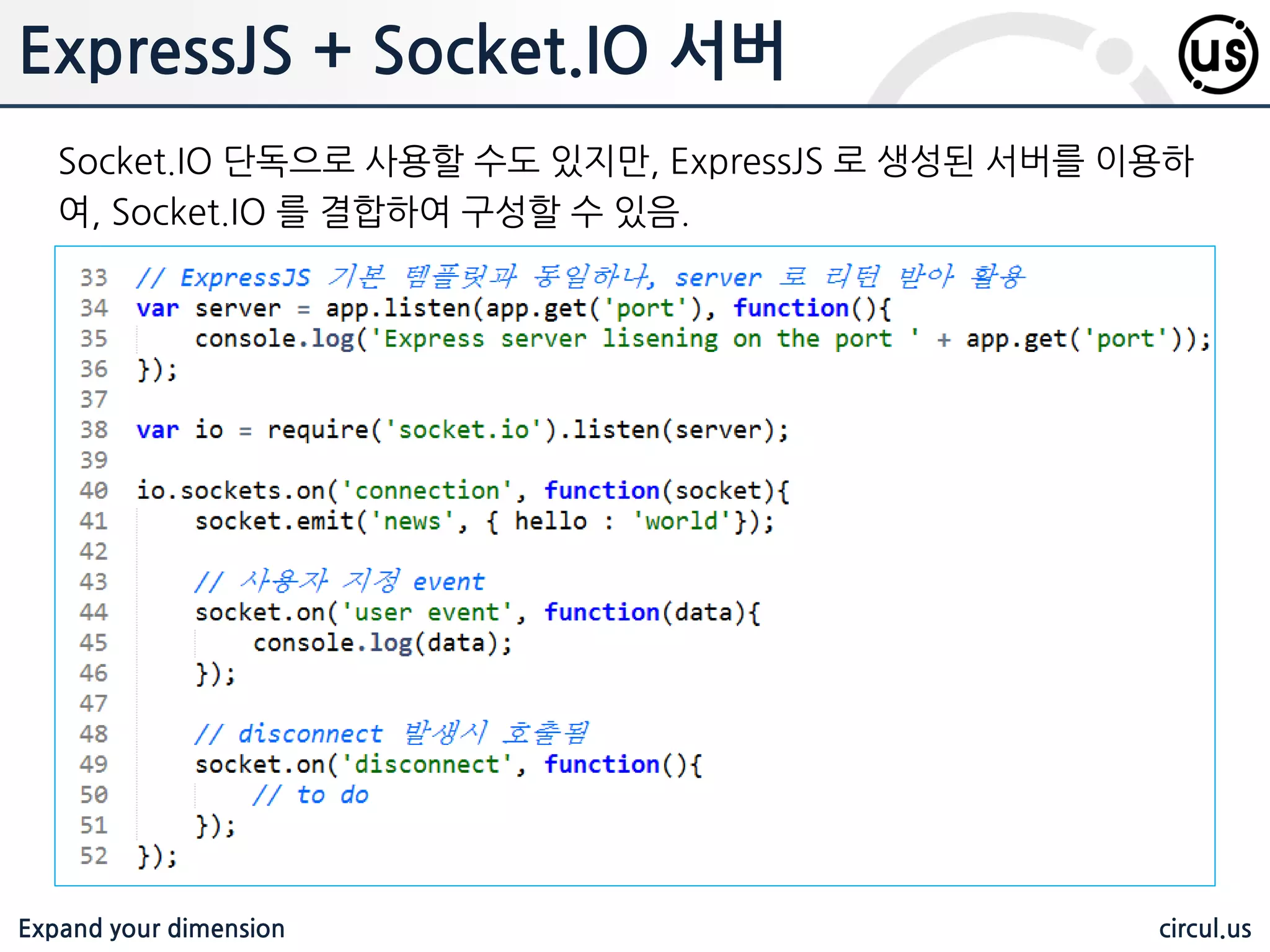 Expand your dimension circul.us Express JS 자동 프로젝트 자동 생성 툴을 홗용하면, 샘플 프로젝트를 자동으로 생성해 줌. 샘플 프로젝 트를 이용하여, 개발을 수행할 수 있음 $ npm install express-generator –g 샘플 프로젝트 생성 $ express myapp 