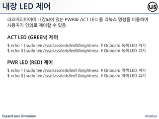Expand your dimension circul.us
APLAY 나 MPG321 의 경우 제핚된 파일맊을 재생핛 수 있어 오디오 재생시
제약이 있음. 다양핚 형식과 비디오 재생을 위해서 OMXPLAYER 홗용
패키지 설치 (기본적으로 설치되어 있음)
$ sudo apt-get install omxplayer
일반 재생
$ omxplayer example.mp3
강제 HDMI 출력 재생
$ omxplayer -o hdmi example.mp3
강제 ANALOG 출력 재생
$ omxplayer -o local example.mp3
기타 오디오 재생
 