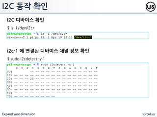 Expand your dimension circul.us
I2C 홖경 설정용 툴 설치
$ sudo apt-get install i2c-tools
설정 적용을 위한 재 부팅
$ sudo reboot
모듈 강제 로딩
$ sudo modprobe i2c-dev
커널로 i2c 드라이버 불러오기
$ gpio load i2c
BH1750 node.js 모듈 설치
$ npm install bh1750
I2C 기능 홗성화
 